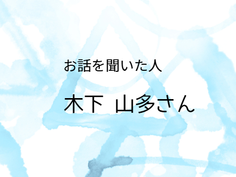 お話を聞いた人「木下山多さん」