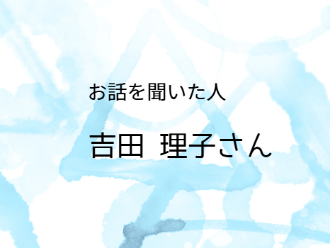 お話を聞いた人「吉田理子」さん